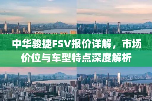 中华骏捷FSV报价详解，市场价位与车型特点深度解析