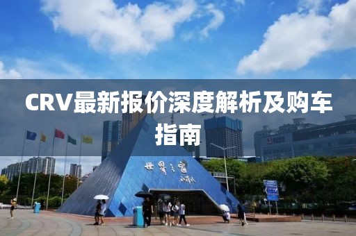 CRV最新报价深度解析及购车指南