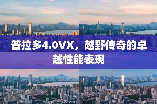 普拉多4.0VX，越野传奇的卓越性能表现