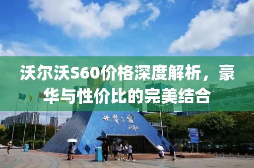 沃尔沃S60价格深度解析，豪华与性价比的完美结合