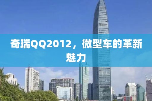 奇瑞QQ2012，微型车的革新魅力