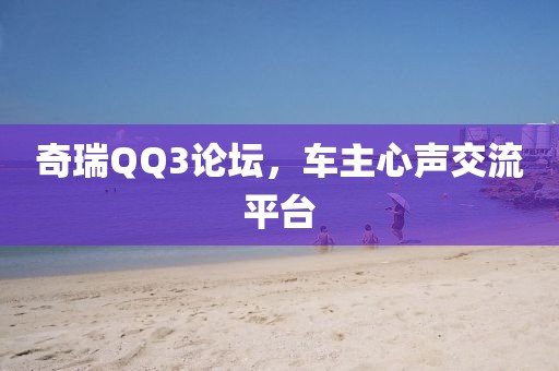 奇瑞QQ3论坛，车主心声交流平台