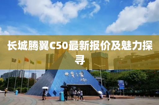 长城腾翼C50最新报价及魅力探寻