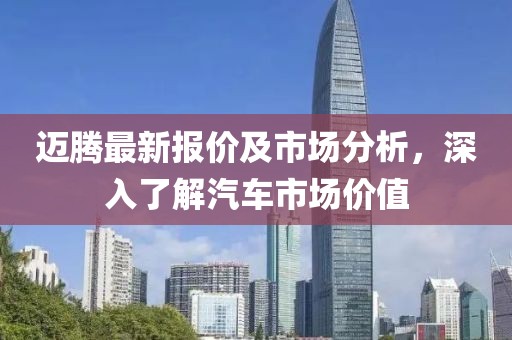 迈腾最新报价及市场分析，深入了解汽车市场价值