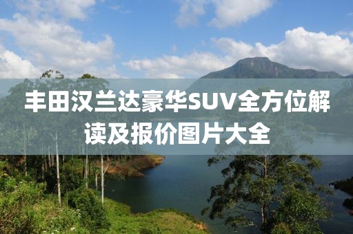 丰田汉兰达豪华SUV全方位解读及报价图片大全