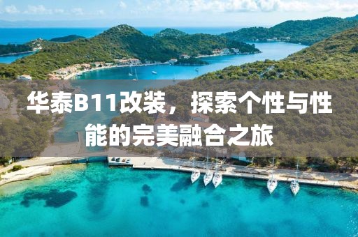 华泰B11改装，探索个性与性能的完美融合之旅