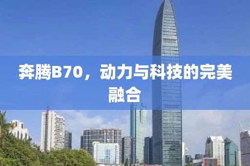 奔腾B70，动力与科技的完美融合