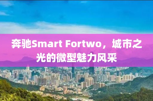 奔驰Smart Fortwo，城市之光的微型魅力风采