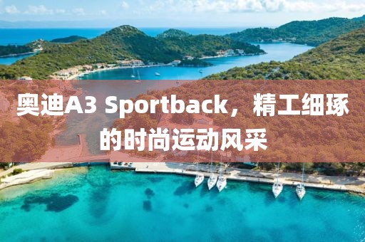 奥迪A3 Sportback，精工细琢的时尚运动风采