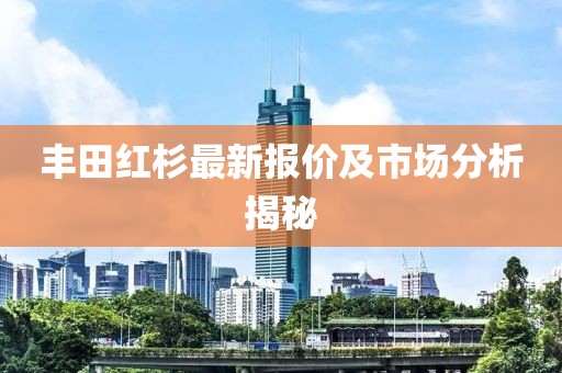 丰田红杉最新报价及市场分析揭秘