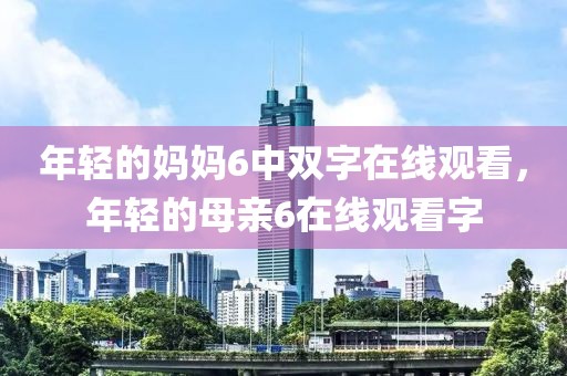 年轻的妈妈6中双字在线观看，年轻的母亲6在线观看字