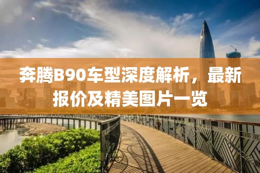 奔腾B90车型深度解析，最新报价及精美图片一览