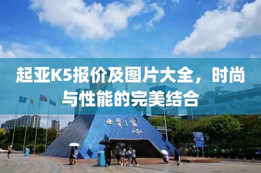 起亚K5报价及图片大全，时尚与性能的完美结合