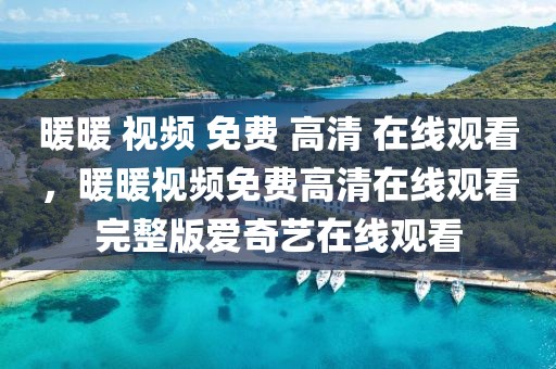 暖暖 视频 免费 高清 在线观看，暖暖视频免费高清在线观看完整版爱奇艺在线观看