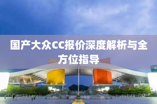 国产大众CC报价深度解析与全方位指导