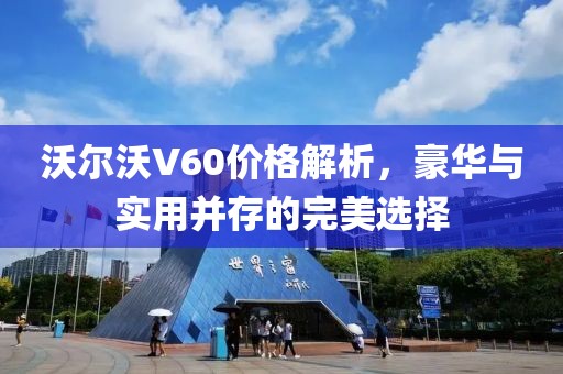 沃尔沃V60价格解析，豪华与实用并存的完美选择