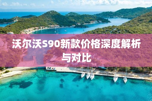 沃尔沃S90新款价格深度解析与对比