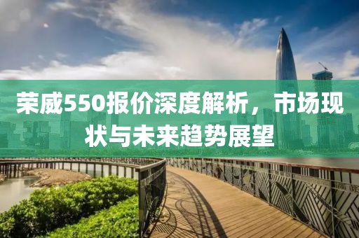 荣威550报价深度解析，市场现状与未来趋势展望