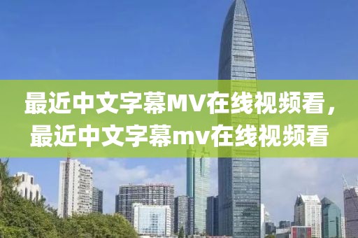 最近中文字幕MV在线视频看，最近中文字幕mv在线视频看