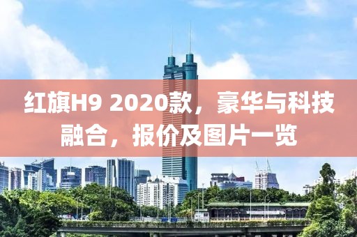 红旗H9 2020款，豪华与科技融合，报价及图片一览