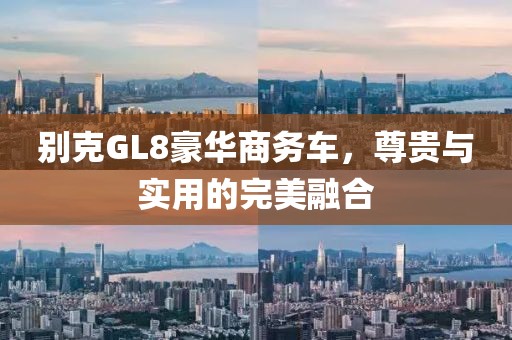 别克GL8豪华商务车，尊贵与实用的完美融合