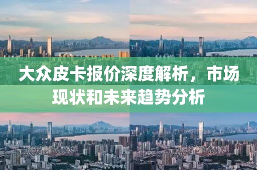 大众皮卡报价深度解析，市场现状和未来趋势分析