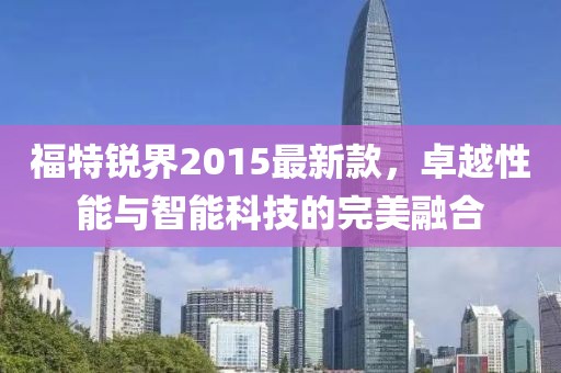 福特锐界2015最新款，卓越性能与智能科技的完美融合