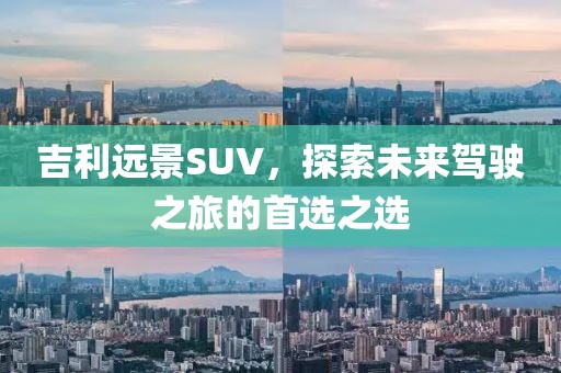 吉利远景SUV，探索未来驾驶之旅的首选之选