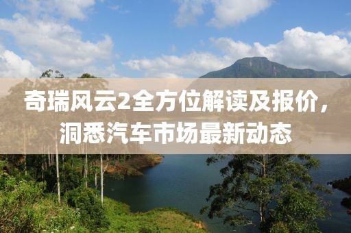 奇瑞风云2全方位解读及报价，洞悉汽车市场最新动态