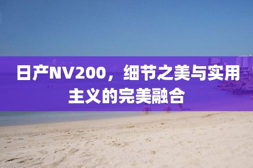 日产NV200，细节之美与实用主义的完美融合