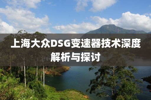 上海大众DSG变速器技术深度解析与探讨