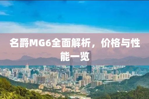 名爵MG6全面解析，价格与性能一览