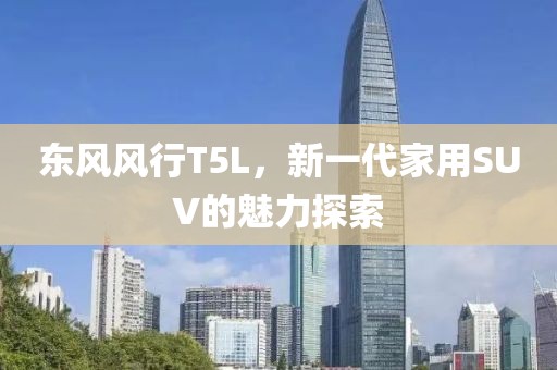 东风风行T5L，新一代家用SUV的魅力探索