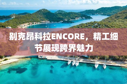 别克昂科拉ENCORE，精工细节展现跨界魅力