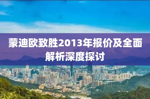 蒙迪欧致胜2013年报价及全面解析深度探讨