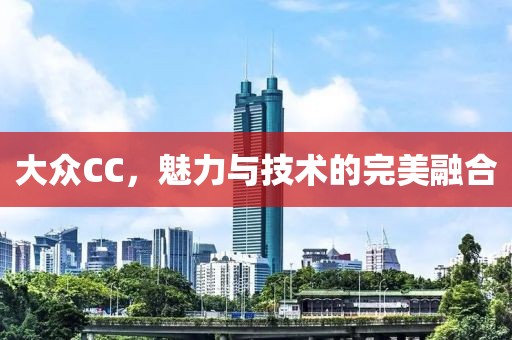 大众CC，魅力与技术的完美融合