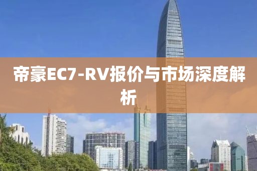 帝豪EC7-RV报价与市场深度解析