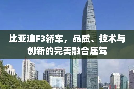 比亚迪F3轿车，品质、技术与创新的完美融合座驾