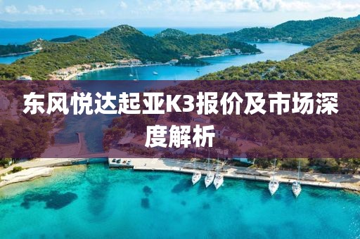 东风悦达起亚K3报价及市场深度解析