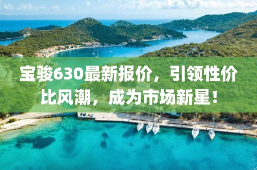 宝骏630最新报价，引领性价比风潮，成为市场新星！