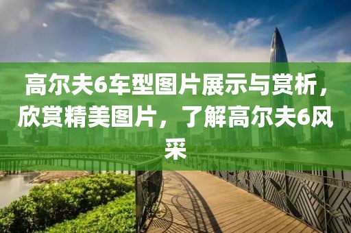 高尔夫6车型图片展示与赏析，欣赏精美图片，了解高尔夫6风采