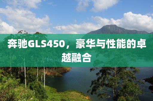 奔驰GLS450，豪华与性能的卓越融合