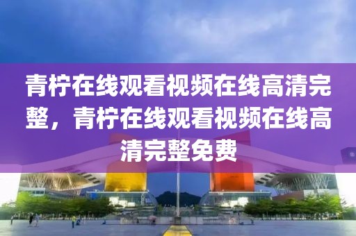 青柠在线观看视频在线高清完整，青柠在线观看视频在线高清完整免费