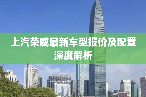 上汽荣威最新车型报价及配置深度解析