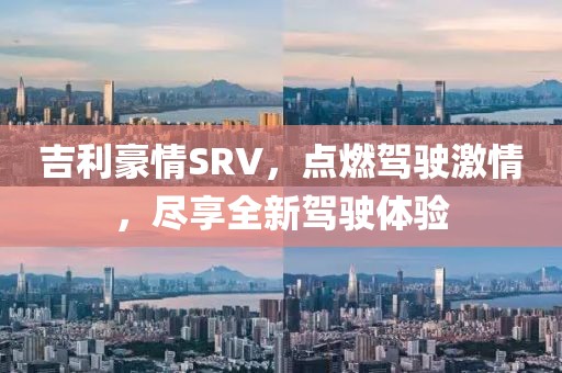 吉利豪情SRV，点燃驾驶激情，尽享全新驾驶体验