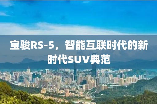 宝骏RS-5，智能互联时代的新时代SUV典范