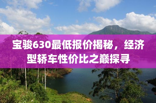 宝骏630最低报价揭秘，经济型轿车性价比之巅探寻