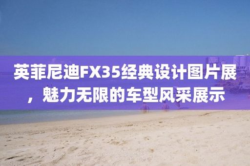 英菲尼迪FX35经典设计图片展，魅力无限的车型风采展示