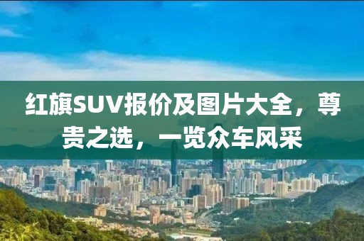 红旗SUV报价及图片大全，尊贵之选，一览众车风采