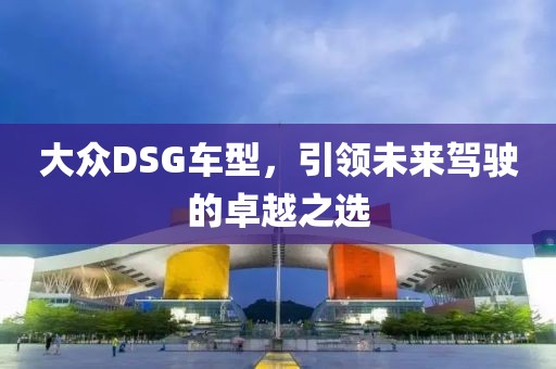 大众DSG车型，引领未来驾驶的卓越之选